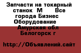 Запчасти на токарный станок 1М63. - Все города Бизнес » Оборудование   . Амурская обл.,Белогорск г.